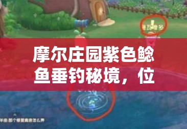 摩爾莊園紫色鯰魚(yú)垂釣秘境，位置、技巧與注意事項(xiàng)全面大揭秘