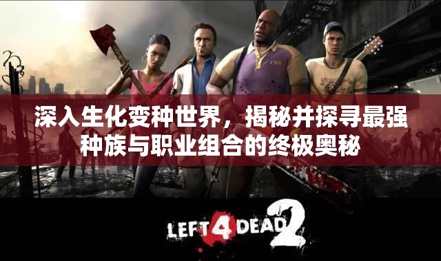 深入生化變種世界，揭秘并探尋最強(qiáng)種族與職業(yè)組合的終極奧秘