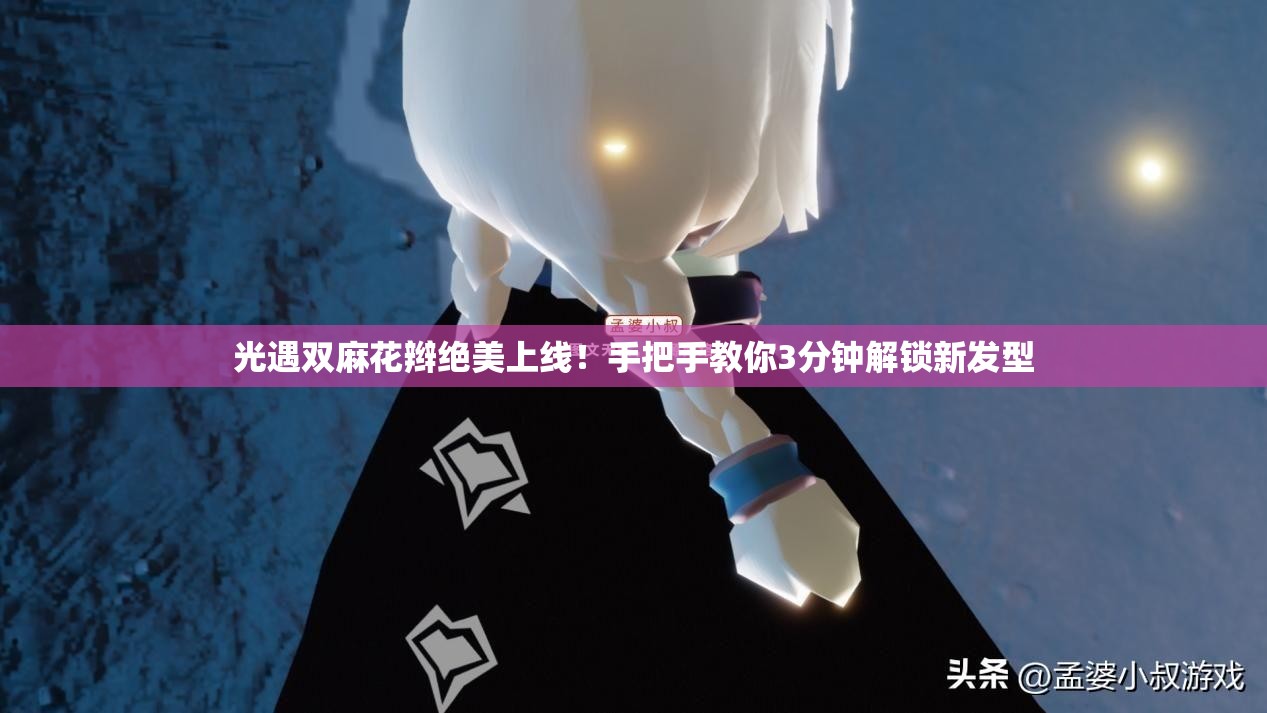 光遇雙麻花辮絕美上線！手把手教你3分鐘解鎖新發(fā)型